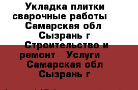 Укладка плитки, сварочные работы.  - Самарская обл., Сызрань г. Строительство и ремонт » Услуги   . Самарская обл.,Сызрань г.
